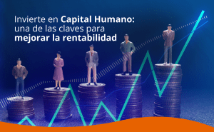 Invierte en Capital Humano: una de las claves para mejorar la rentabilidad